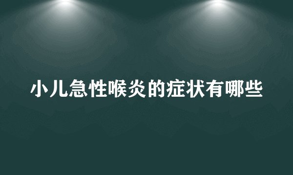 小儿急性喉炎的症状有哪些
