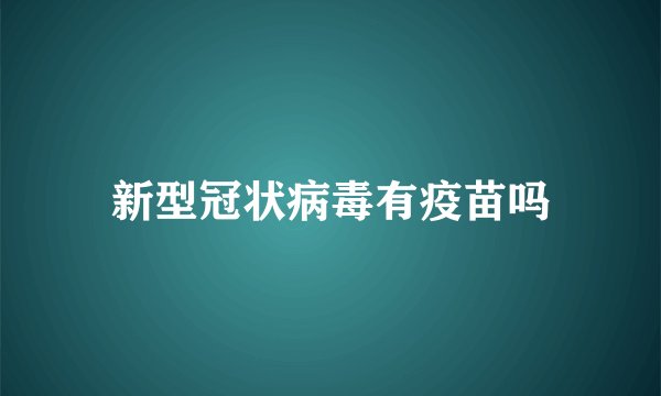 新型冠状病毒有疫苗吗