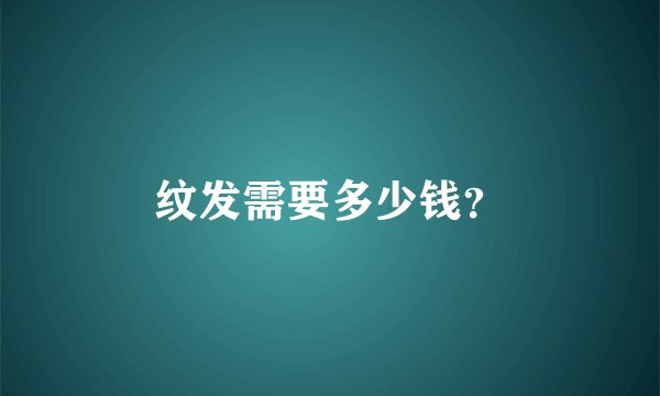 纹发需要多少钱？