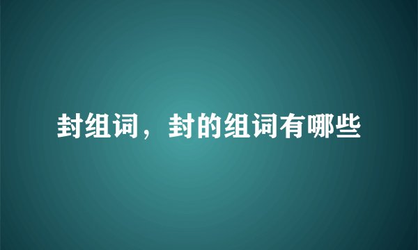 封组词，封的组词有哪些