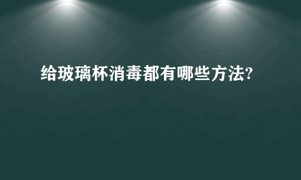 给玻璃杯消毒都有哪些方法?