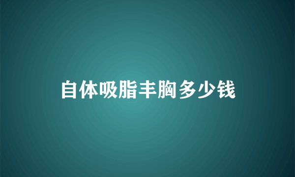 自体吸脂丰胸多少钱