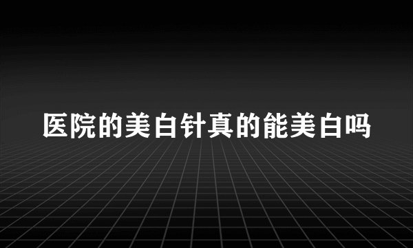 医院的美白针真的能美白吗