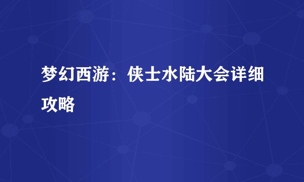梦幻西游：侠士水陆大会详细攻略