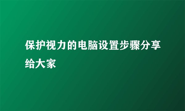 保护视力的电脑设置步骤分享给大家
