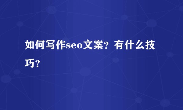 如何写作seo文案？有什么技巧？