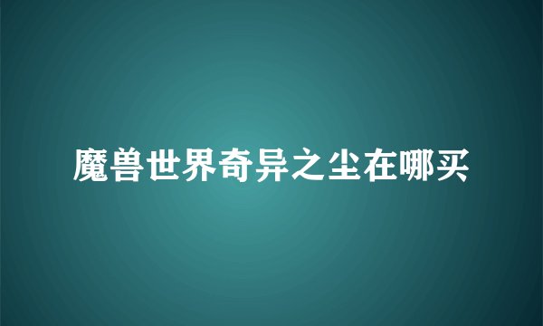 魔兽世界奇异之尘在哪买
