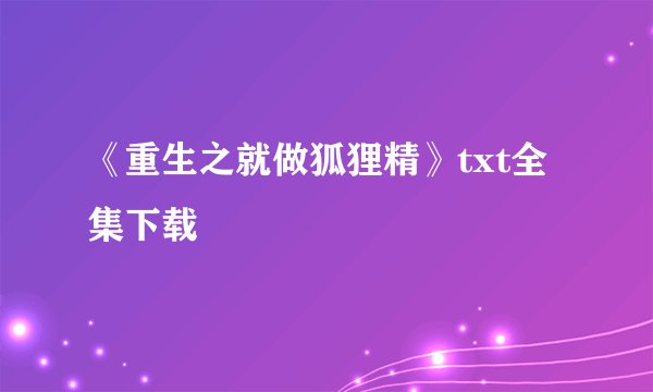 《重生之就做狐狸精》txt全集下载