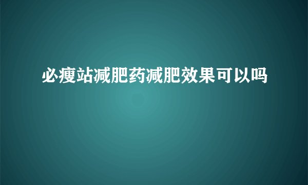 必瘦站减肥药减肥效果可以吗
