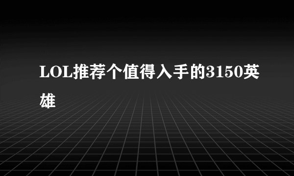 LOL推荐个值得入手的3150英雄