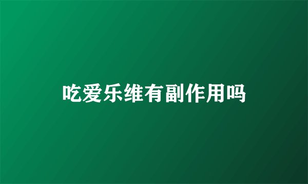 吃爱乐维有副作用吗