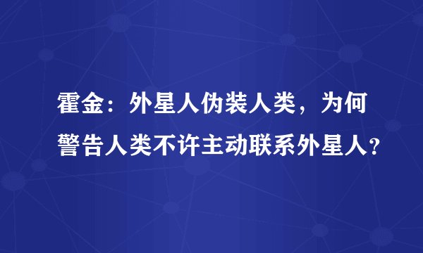 霍金：外星人伪装人类，为何警告人类不许主动联系外星人？