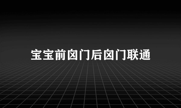 宝宝前囟门后囟门联通