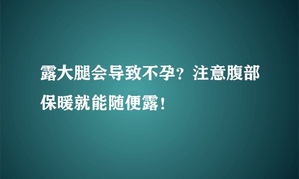 露大腿会导致不孕？注意腹部保暖就能随便露！