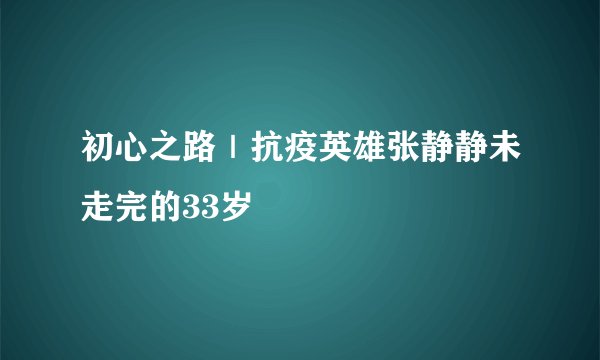初心之路｜抗疫英雄张静静未走完的33岁