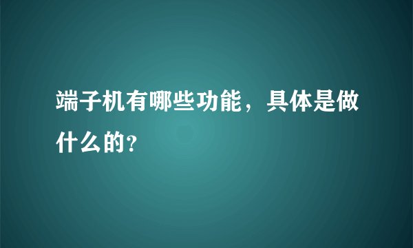 端子机有哪些功能，具体是做什么的？