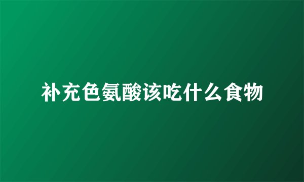 补充色氨酸该吃什么食物