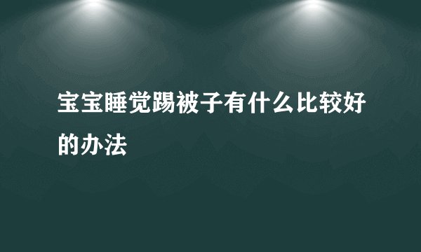 宝宝睡觉踢被子有什么比较好的办法