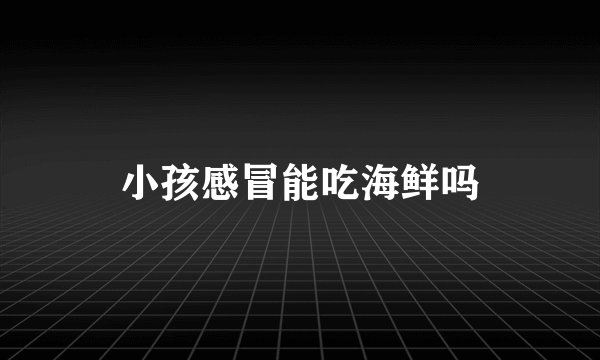 小孩感冒能吃海鲜吗
