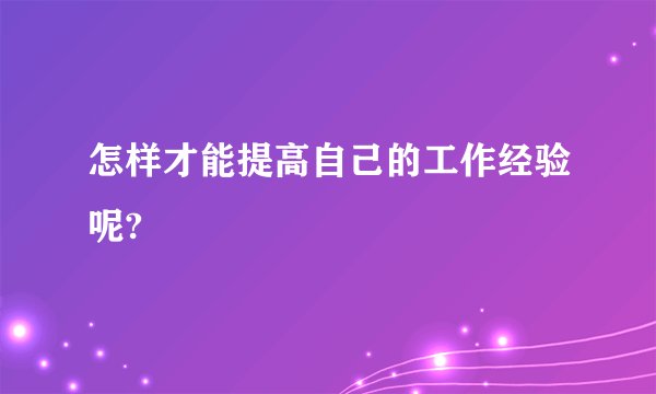 怎样才能提高自己的工作经验呢?
