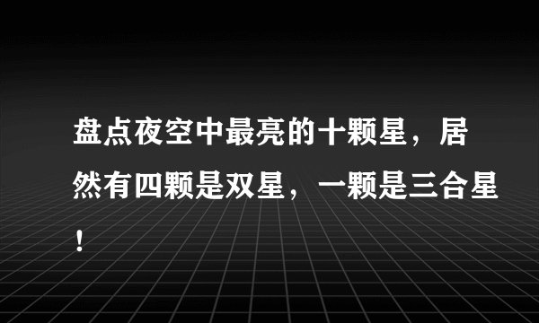 盘点夜空中最亮的十颗星，居然有四颗是双星，一颗是三合星！