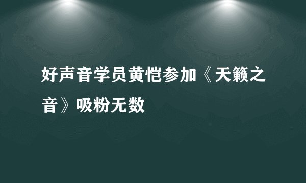 好声音学员黄恺参加《天籁之音》吸粉无数