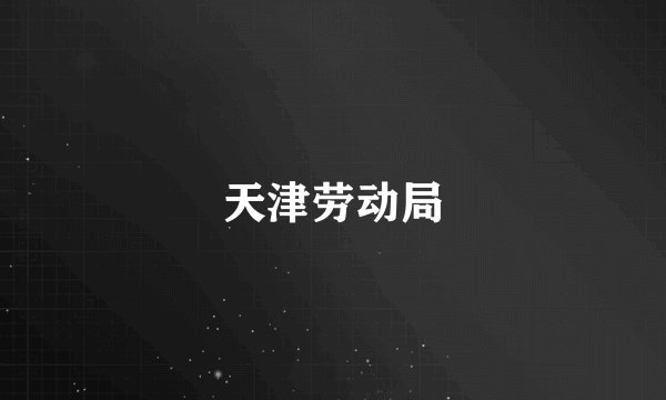 天津劳动局