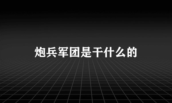 炮兵军团是干什么的