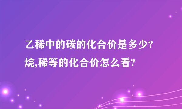 乙稀中的碳的化合价是多少?烷,稀等的化合价怎么看?