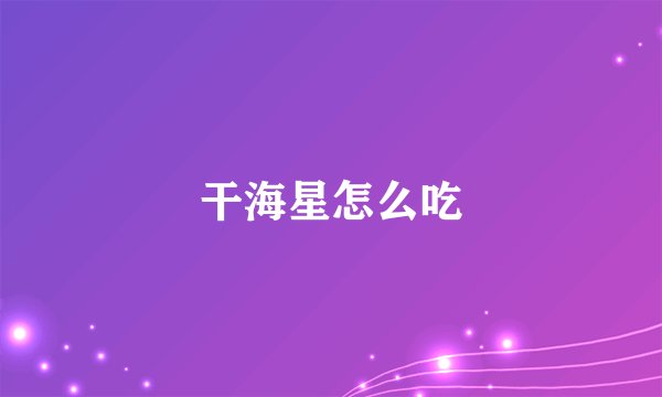 干海星怎么吃