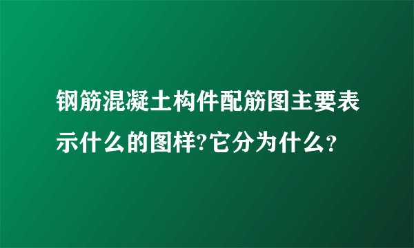 钢筋混凝土构件配筋图主要表示什么的图样?它分为什么？