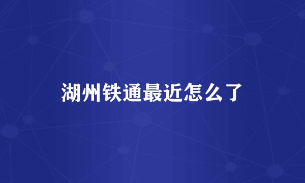 湖州铁通最近怎么了