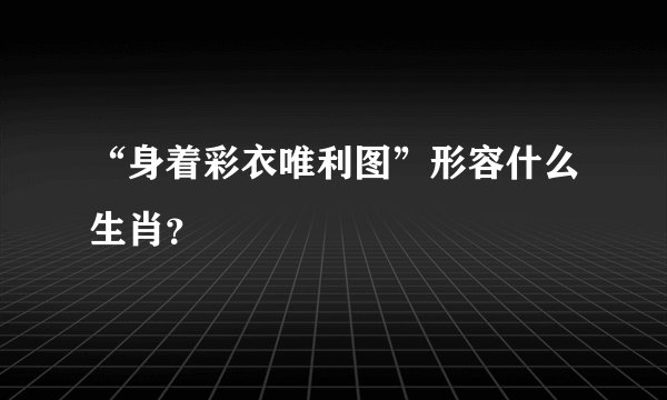 “身着彩衣唯利图”形容什么生肖？