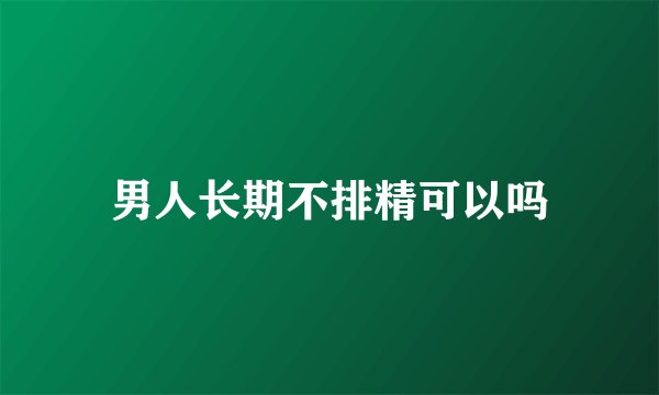 男人长期不排精可以吗