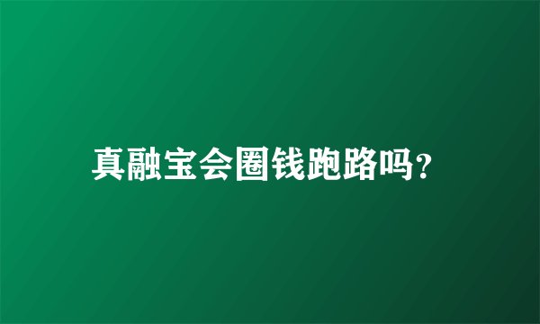 真融宝会圈钱跑路吗？