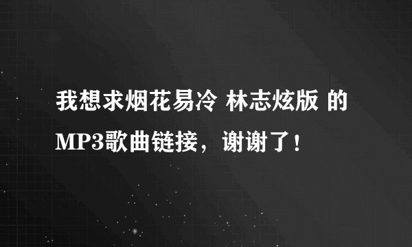 我想求烟花易冷 林志炫版 的MP3歌曲链接，谢谢了！