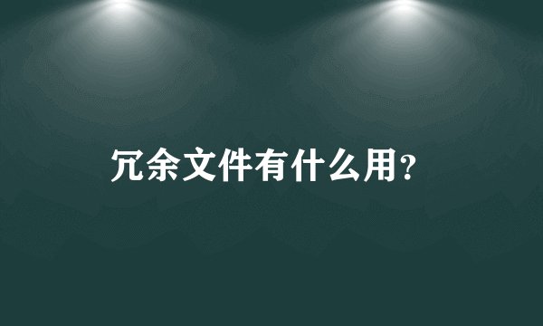 冗余文件有什么用？