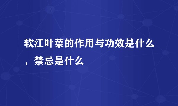 软江叶菜的作用与功效是什么，禁忌是什么