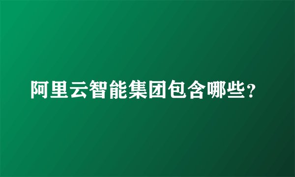 阿里云智能集团包含哪些？