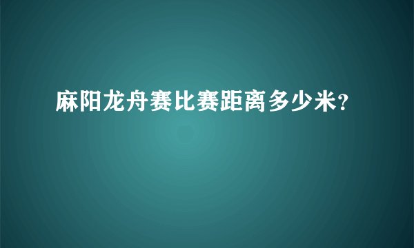 麻阳龙舟赛比赛距离多少米？
