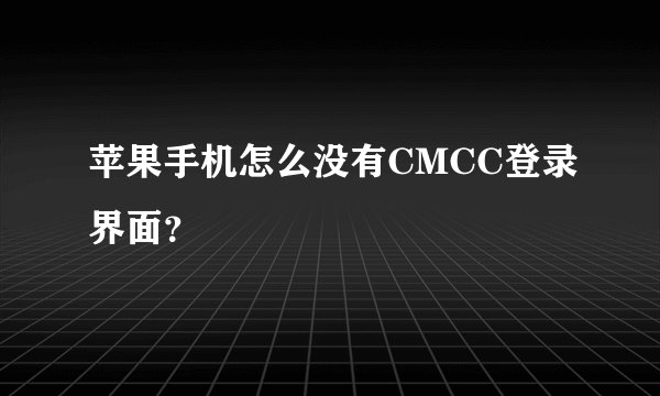 苹果手机怎么没有CMCC登录界面？