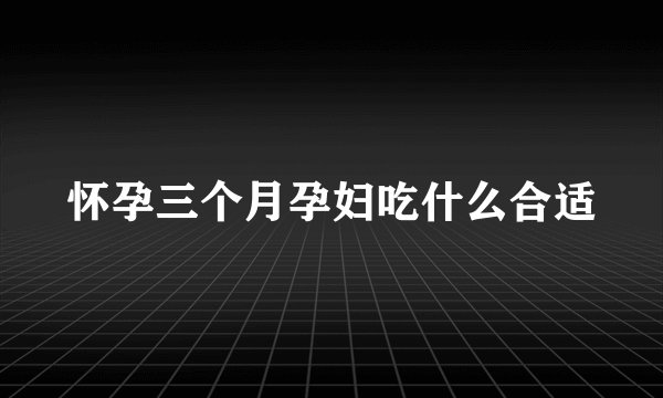 怀孕三个月孕妇吃什么合适