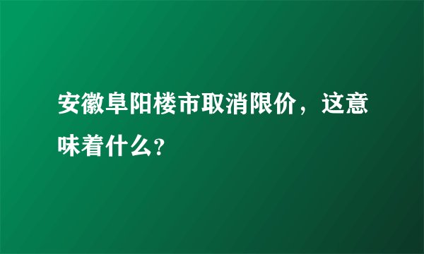 安徽阜阳楼市取消限价，这意味着什么？