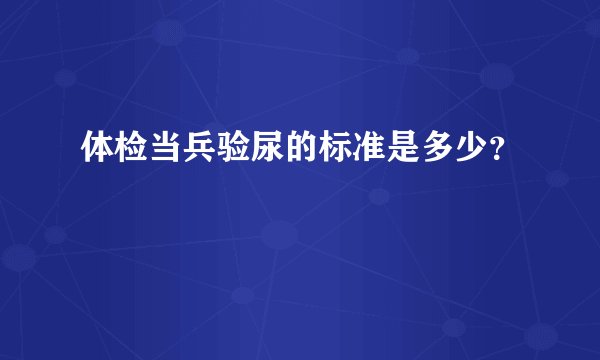 体检当兵验尿的标准是多少？