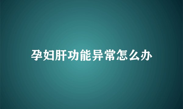 孕妇肝功能异常怎么办