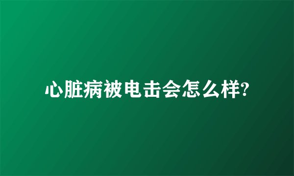 心脏病被电击会怎么样?