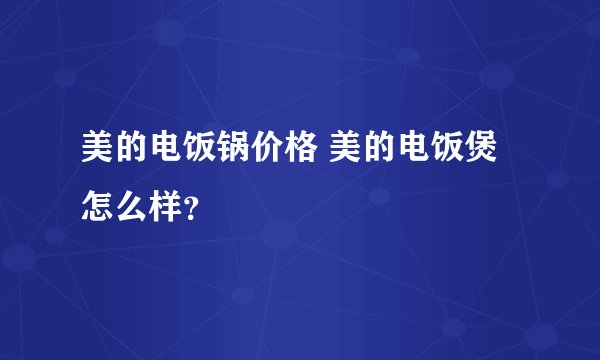 美的电饭锅价格 美的电饭煲怎么样？