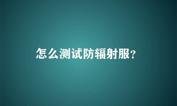 怎么测试防辐射服？