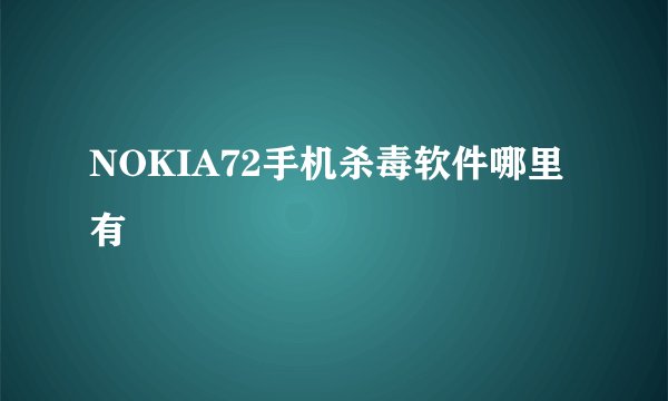 NOKIA72手机杀毒软件哪里有