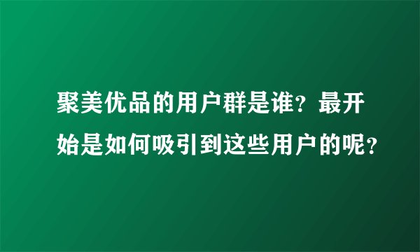 聚美优品的用户群是谁？最开始是如何吸引到这些用户的呢？